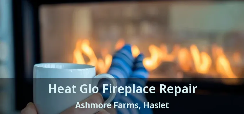 Heat Glo Fireplace Repair Ashmore Farms, Haslet - TX