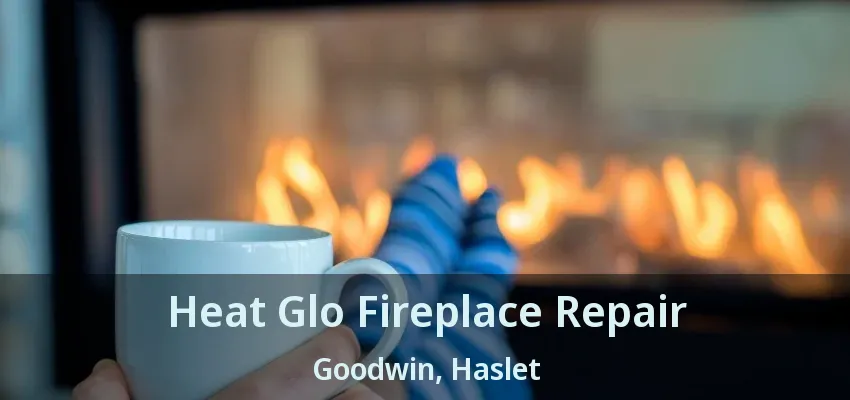 Heat Glo Fireplace Repair Goodwin, Haslet - TX