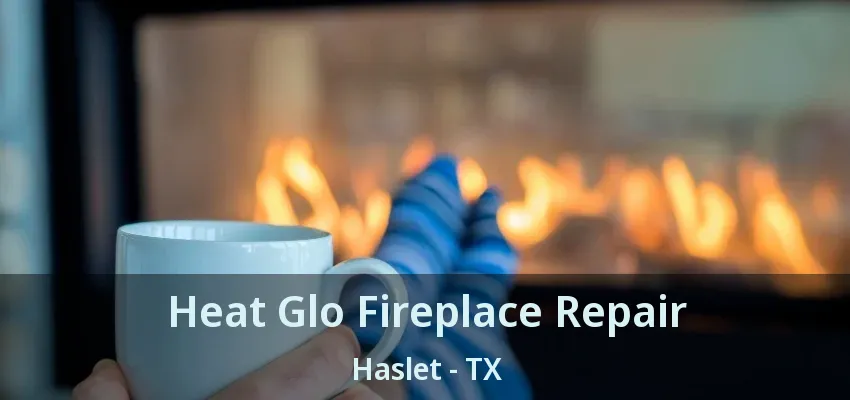 Heat Glo Fireplace Repair Haslet - TX
