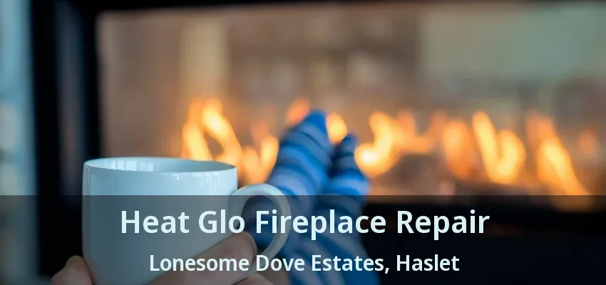 Heat Glo Fireplace Repair Lonesome Dove Estates, Haslet - TX
