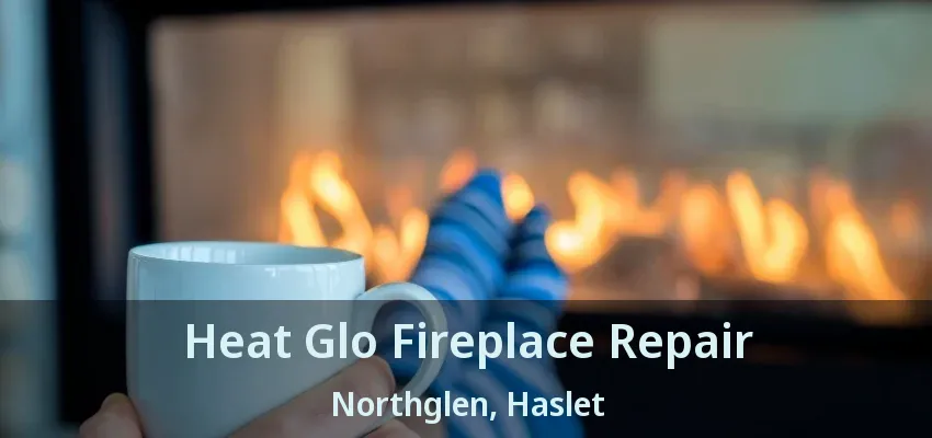 Heat Glo Fireplace Repair Northglen, Haslet - TX
