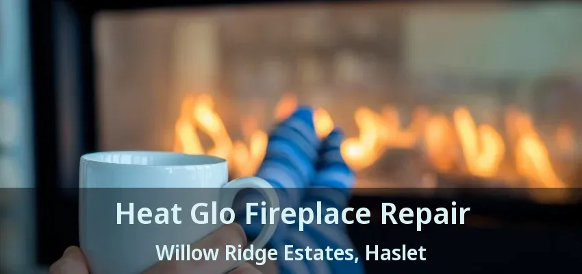 Heat Glo Fireplace Repair Willow Ridge Estates, Haslet - TX