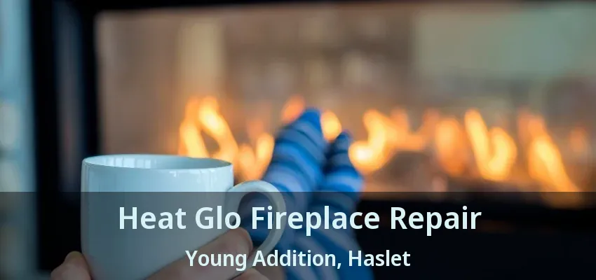 Heat Glo Fireplace Repair Young Addition, Haslet - TX